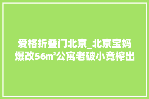 爱格折叠门北京_北京宝妈爆改56㎡公寓老破小竟榨出二室二厅