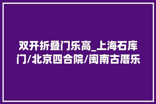 双开折叠门乐高_上海石库门/北京四合院/闽南古厝乐高优秀MOC作品日赏vol584
