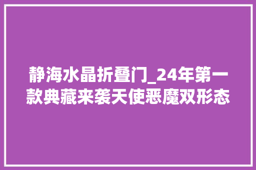 静海水晶折叠门_24年第一款典藏来袭天使恶魔双形态这8天内33折就能获得