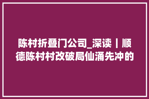陈村折叠门公司_深读｜顺德陈村村改破局仙涌先冲的冰与火之歌