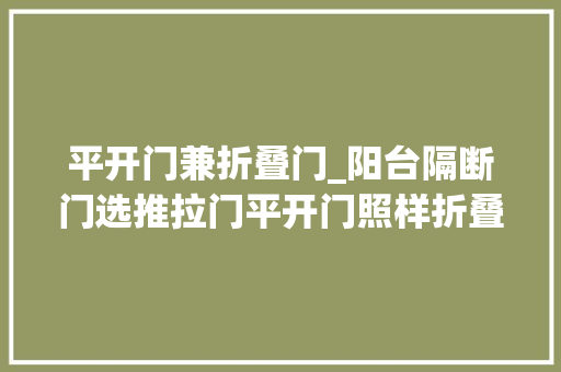 平开门兼折叠门_阳台隔断门选推拉门平开门照样折叠门看过别人家的才知选错了