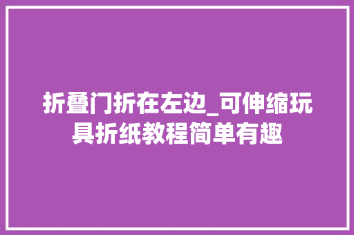 折叠门折在左边_可伸缩玩具折纸教程简单有趣