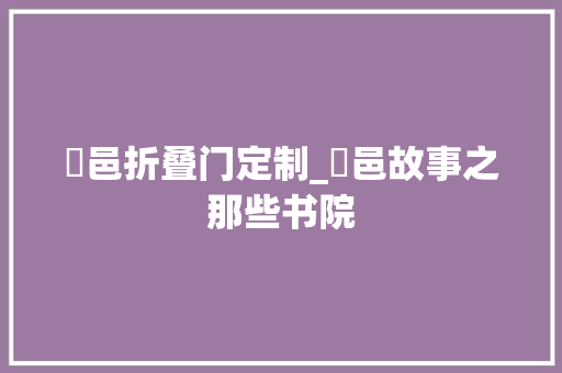 鄠邑折叠门定制_鄠邑故事之那些书院