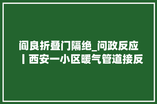 阎良折叠门隔绝_问政反应丨西安一小区暖气管道接反影响供暖住建局连忙整改