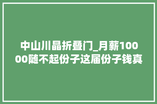 中山川晶折叠门_月薪10000随不起份子这届份子钱真猛