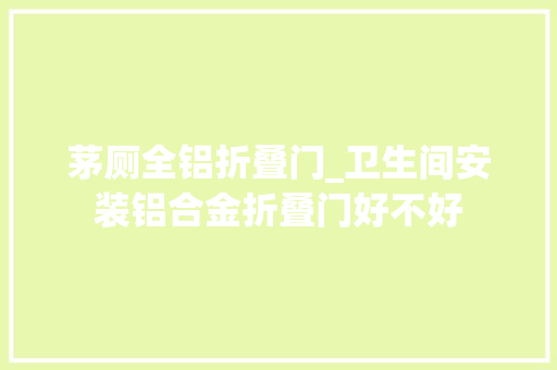 茅厕全铝折叠门_卫生间安装铝合金折叠门好不好