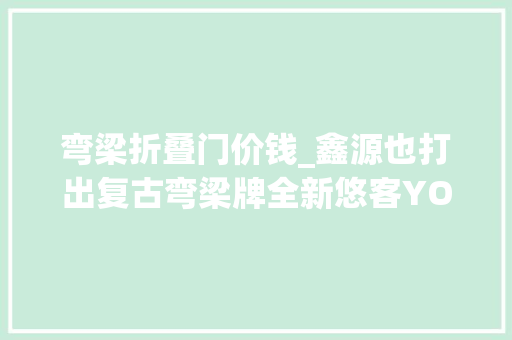 弯梁折叠门价钱_鑫源也打出复古弯梁牌全新悠客YOYO上市售价6380元
