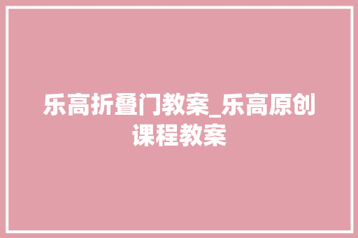 乐高折叠门教案_乐高原创课程教案