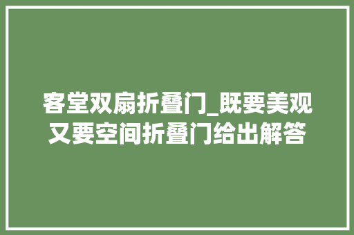 客堂双扇折叠门_既要美观又要空间折叠门给出解答