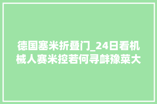 德国塞米折叠门_24日看机械人赛米控若何寻衅豫菜大年夜师