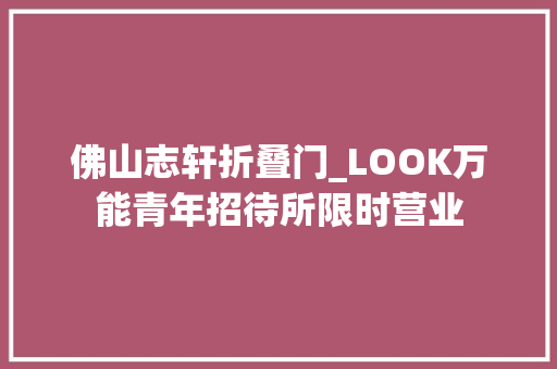 佛山志轩折叠门_LOOK万能青年招待所限时营业