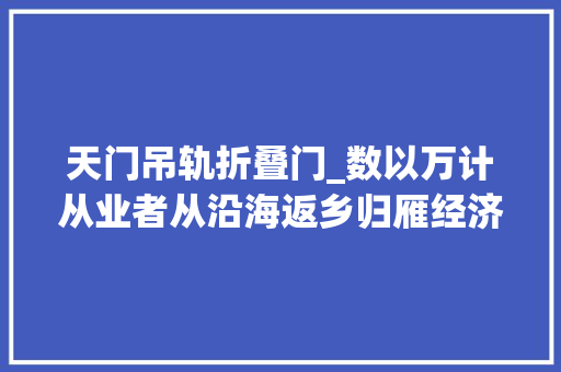 天门吊轨折叠门_数以万计从业者从沿海返乡归雁经济激活天门服装家当
