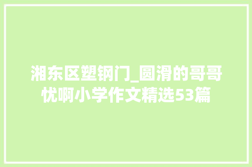 湘东区塑钢门_圆滑的哥哥忧啊小学作文精选53篇