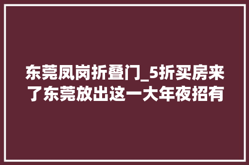 东莞凤岗折叠门_5折买房来了东莞放出这一大年夜招有何意义