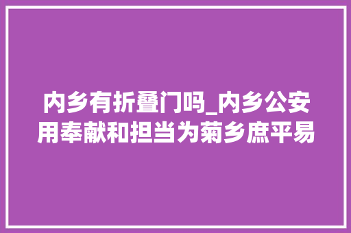 内乡有折叠门吗_内乡公安用奉献和担当为菊乡庶平易近筑牢疫情防火墙