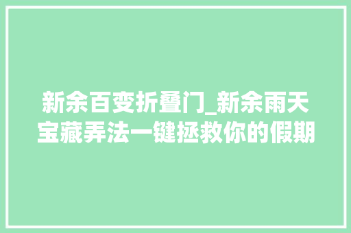 新余百变折叠门_新余雨天宝藏弄法一键拯救你的假期泡汤计划
