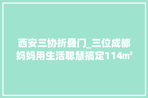西安三协折叠门_三位成都妈妈用生活聪慧搞定114㎡全承重墙户型