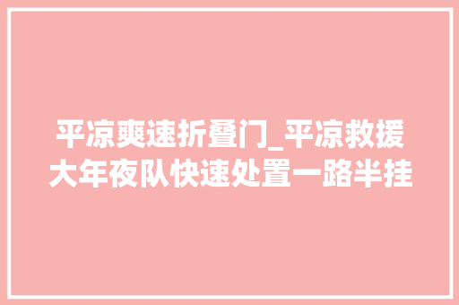 平凉爽速折叠门_平凉救援大年夜队快速处置一路半挂侧翻撞护栏事件