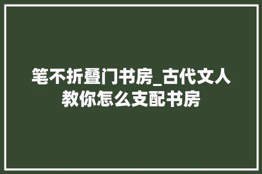 笔不折叠门书房_古代文人教你怎么支配书房