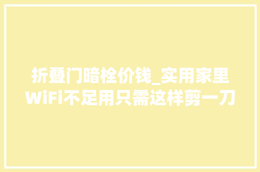 折叠门暗栓价钱_实用家里WiFi不足用只需这样剪一刀速度立马快百倍