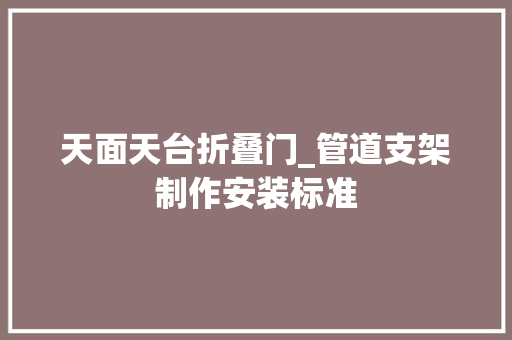 天面天台折叠门_管道支架制作安装标准