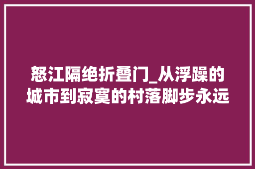 怒江隔绝折叠门_从浮躁的城市到寂寞的村落脚步永远写着对桥的思念