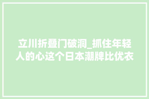立川折叠门破洞_抓住年轻人的心这个日本潮牌比优衣库更懂