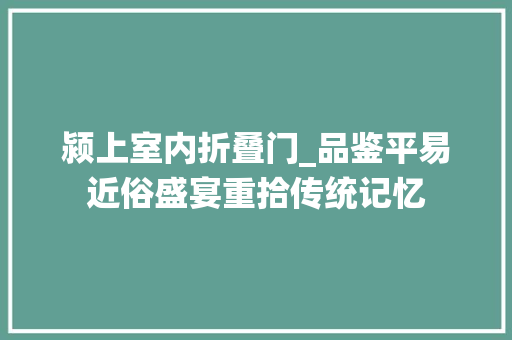 颍上室内折叠门_品鉴平易近俗盛宴重拾传统记忆