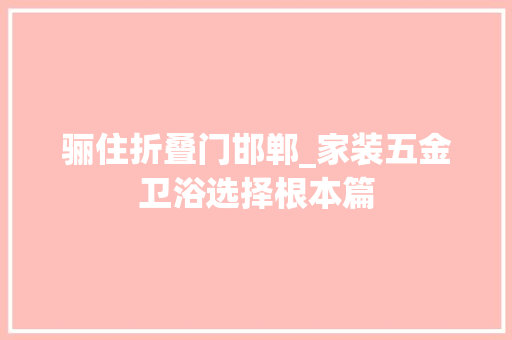 骊住折叠门邯郸_家装五金卫浴选择根本篇