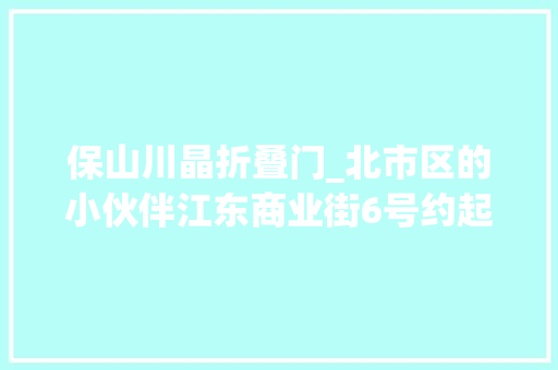保山川晶折叠门_北市区的小伙伴江东商业街6号约起来