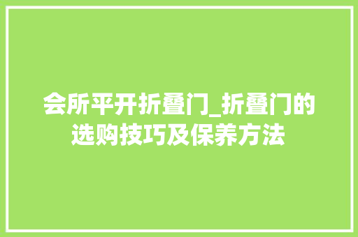 会所平开折叠门_折叠门的选购技巧及保养方法