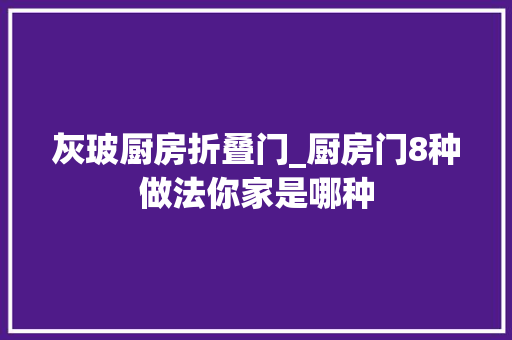 灰玻厨房折叠门_厨房门8种做法你家是哪种