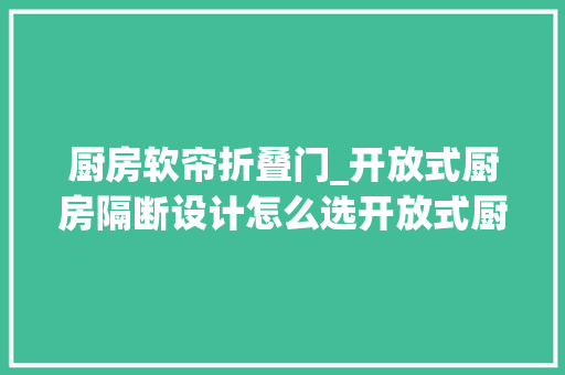 厨房软帘折叠门_开放式厨房隔断设计怎么选开放式厨房隔断帘or隔断门