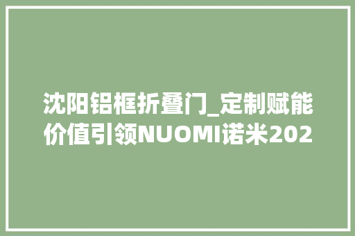 沈阳铝框折叠门_定制赋能价值引领NUOMI诺米2024品牌价值赋能大年夜会沈阳站