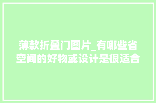 薄款折叠门图片_有哪些省空间的好物或设计是很适合小户型的