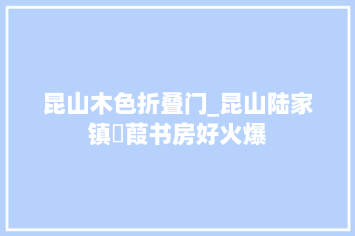 昆山木色折叠门_昆山陆家镇菉葭书房好火爆 铝合金门