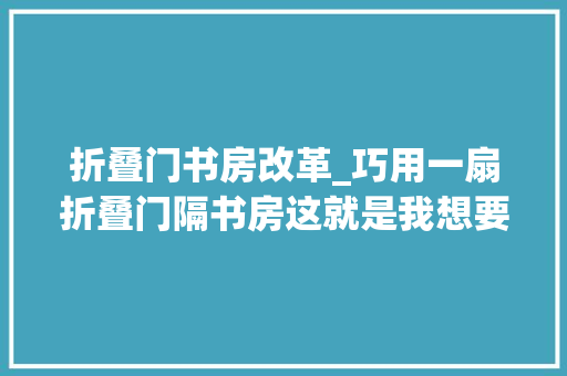 折叠门书房改革_巧用一扇折叠门隔书房这就是我想要的摩登美式