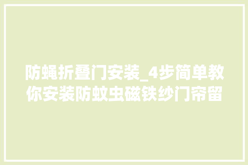 防蝇折叠门安装_4步简单教你安装防蚊虫磁铁纱门帘留心事项优点周全解析
