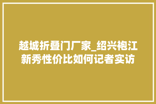 越城折叠门厂家_绍兴袍江新秀性价比如何记者实访