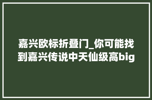 嘉兴欧标折叠门_你可能找到嘉兴传说中天仙级高bigger的这家而且母亲节只要5折