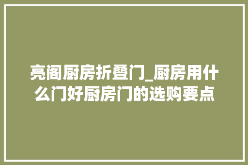 亮阁厨房折叠门_厨房用什么门好厨房门的选购要点