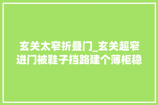 玄关太窄折叠门_玄关超窄进门被鞋子挡路建个薄柜稳赢阿爽问答