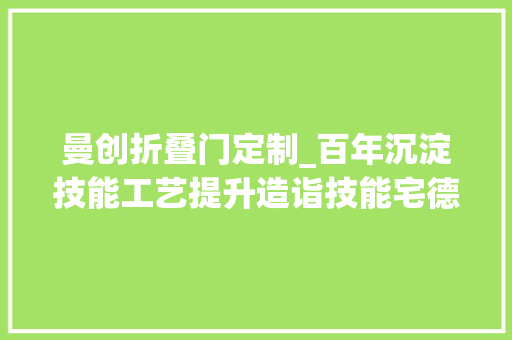 曼创折叠门定制_百年沉淀技能工艺提升造诣技能宅德国曼给你最其实的安然感
