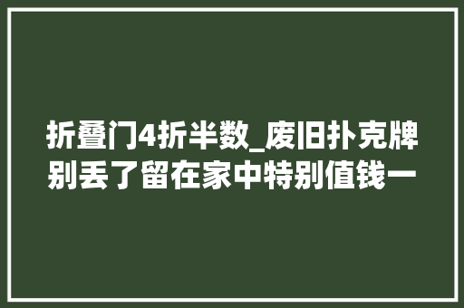 折叠门4折半数_废旧扑克牌别丢了留在家中特别值钱一年能省几百元太实用了