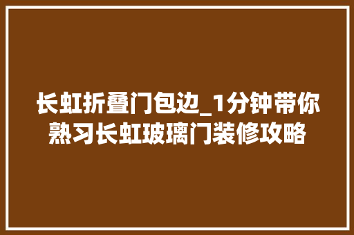 长虹折叠门包边_1分钟带你熟习长虹玻璃门装修攻略