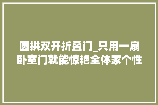 圆拱双开折叠门_只用一扇卧室门就能惊艳全体家个性实足超有范