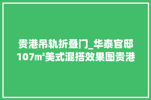 贵港吊轨折叠门_华泰官邸107㎡美式混搭效果图贵港报价若干钱