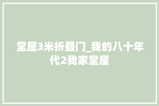 堂屋3米折叠门_我的八十年代2我家堂屋