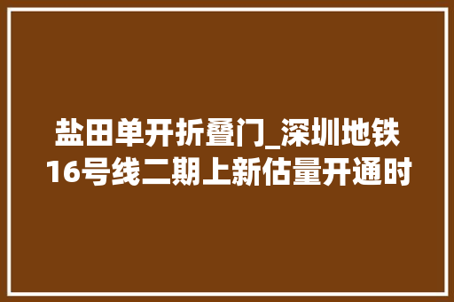 盐田单开折叠门_深圳地铁16号线二期上新估量开通时间→