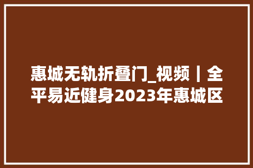 惠城无轨折叠门_视频｜全平易近健身2023年惠城区社区运动会火热开赛